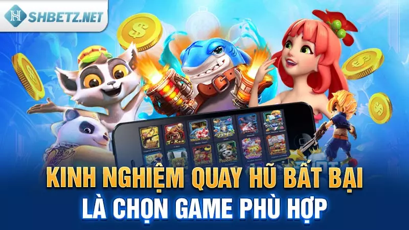 Kinh nghiệm quay hũ bất bại là chọn game phù hợp