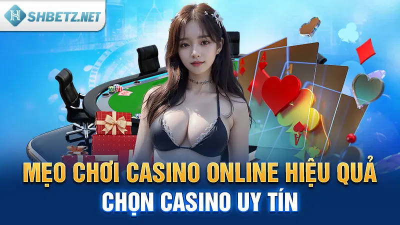 Mẹo chơi Casino online hiệu quả: Chọn Casino uy tín